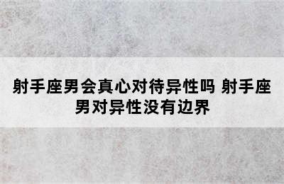 射手座男会真心对待异性吗 射手座男对异性没有边界